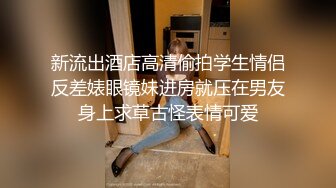 新流出酒店高清偷拍学生情侣反差婊眼镜妹进房就压在男友身上求草古怪表情可爱