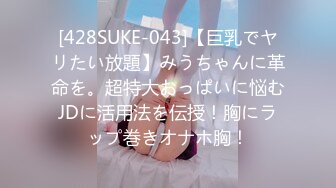 [428SUKE-043]【巨乳でヤリたい放題】みうちゃんに革命を。超特大おっぱいに悩むJDに活用法を伝授！胸にラップ巻きオナホ胸！