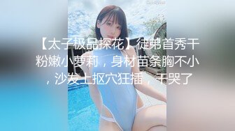 【太子极品探花】徒弟首秀干粉嫩小萝莉，身材苗条胸不小，沙发上抠穴狂插，干哭了