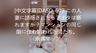 [中文字幕]DASD-609 この人妻に誘惑されたらアナタは斷れますか？マンションの同じ階に住む狙われた男たち。 永井マリア