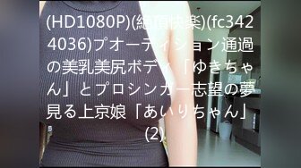 (HD1080P)(絶頂快楽)(fc3424036)プオーディション通過の美乳美尻ボディ「ゆきちゃん」とプロシンガー志望の夢見る上京娘「あいりちゃん」  (2)