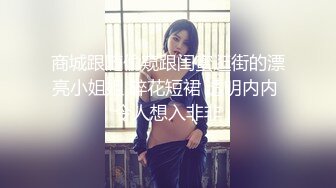 商城跟随偷窥跟闺蜜逛街的漂亮小姐姐 碎花短裙 透明内内 令人想入非非