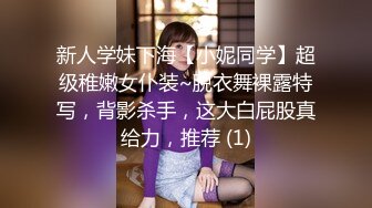 新人学妹下海【小妮同学】超级稚嫩女仆装~脱衣舞裸露特写，背影杀手，这大白屁股真给力，推荐 (1)