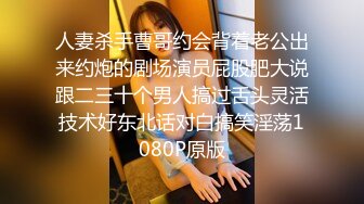 人妻杀手曹哥约会背着老公出来约炮的剧场演员屁股肥大说跟二三十个男人搞过舌头灵活技术好东北话对白搞笑淫荡1080P原版