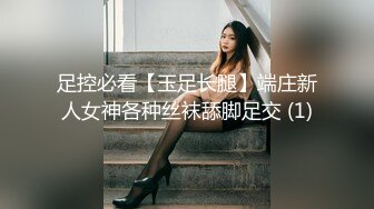 足控必看【玉足长腿】端庄新人女神各种丝袜舔脚足交 (1)