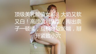 顶级美乳颜值女神！大奶又软又白！高颜值气质型，掏出柰子一顿揉，互相急促娇喘，掰开紧致小穴