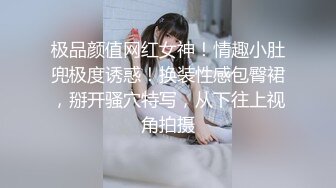 极品颜值网红女神！情趣小肚兜极度诱惑！换装性感包臀裙，掰开骚穴特写，从下往上视角拍摄