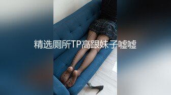 精选厕所TP高跟妹子嘘嘘