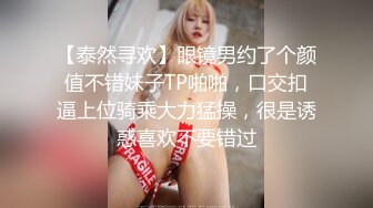 【泰然寻欢】眼镜男约了个颜值不错妹子TP啪啪，口交扣逼上位骑乘大力猛操，很是诱惑喜欢不要错过