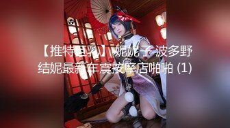 【推特巨乳】 妮妮子 波多野结妮最新车震按摩店啪啪 (1)