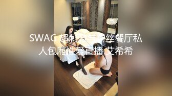 SWAG 超刺激与粉丝餐厅私人包厢性爱直播 艾希希