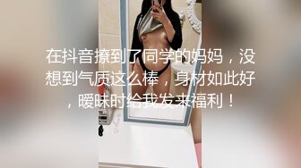 在抖音撩到了同学的妈妈，没想到气质这么棒，身材如此好，暧昧时给我发来福利！